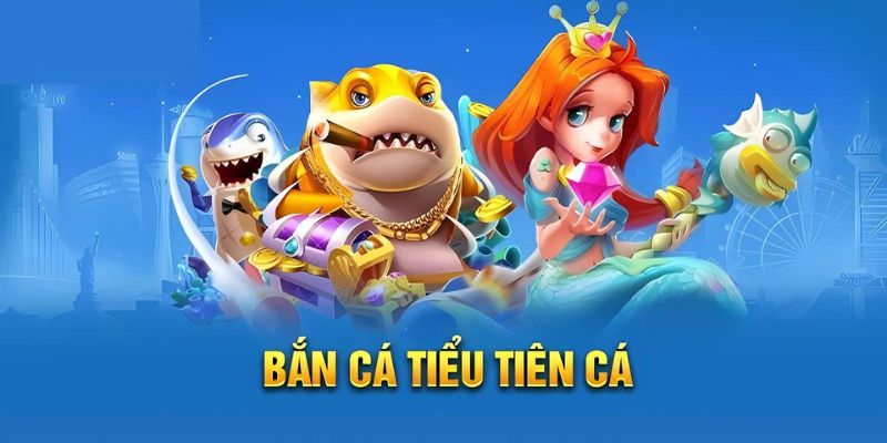 Tiểu Tiên Cá - Xu Hướng Game Hot Thế Hệ Mới Đầy Cuốn Hút